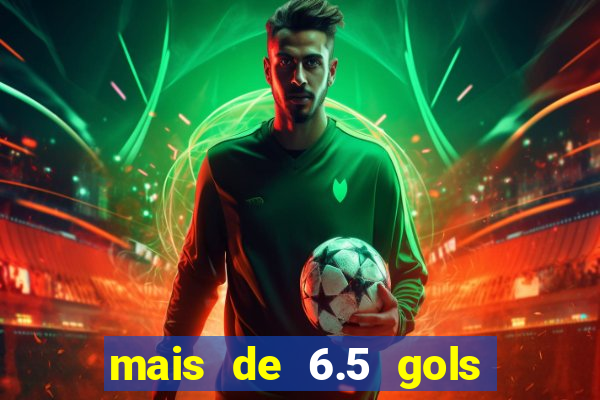 mais de 6.5 gols o que significa